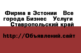 Фирма в Эстонии - Все города Бизнес » Услуги   . Ставропольский край